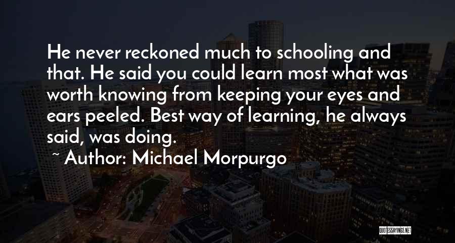 Michael Morpurgo Quotes: He Never Reckoned Much To Schooling And That. He Said You Could Learn Most What Was Worth Knowing From Keeping