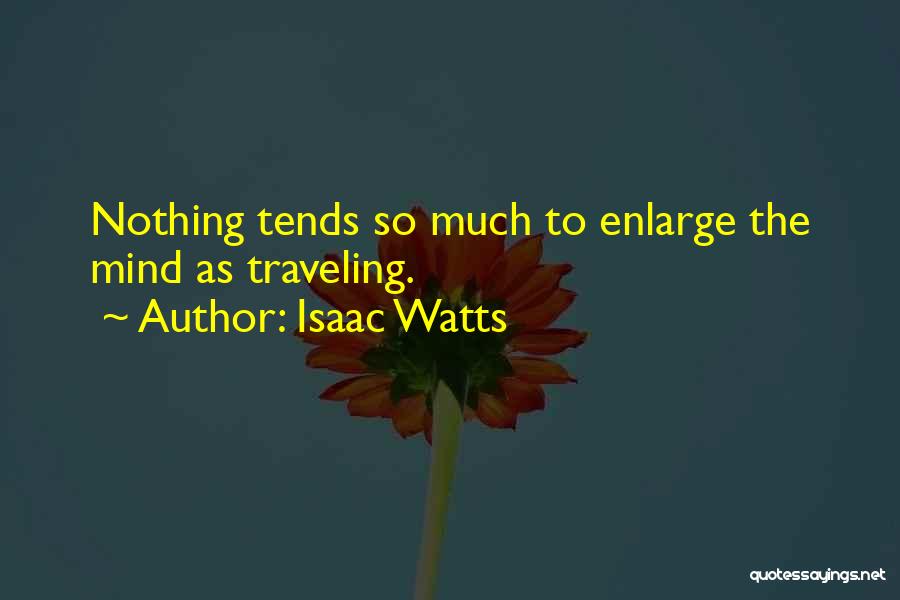 Isaac Watts Quotes: Nothing Tends So Much To Enlarge The Mind As Traveling.