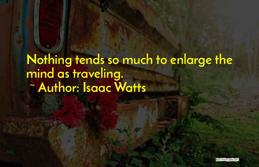 Isaac Watts Quotes: Nothing Tends So Much To Enlarge The Mind As Traveling.