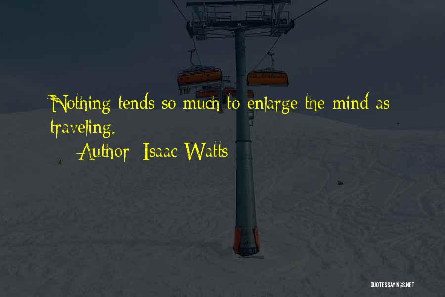 Isaac Watts Quotes: Nothing Tends So Much To Enlarge The Mind As Traveling.