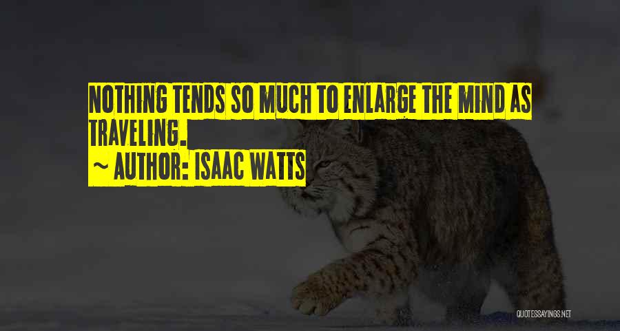 Isaac Watts Quotes: Nothing Tends So Much To Enlarge The Mind As Traveling.