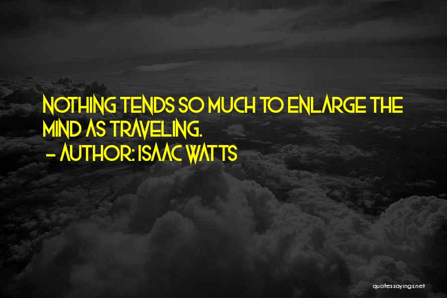 Isaac Watts Quotes: Nothing Tends So Much To Enlarge The Mind As Traveling.
