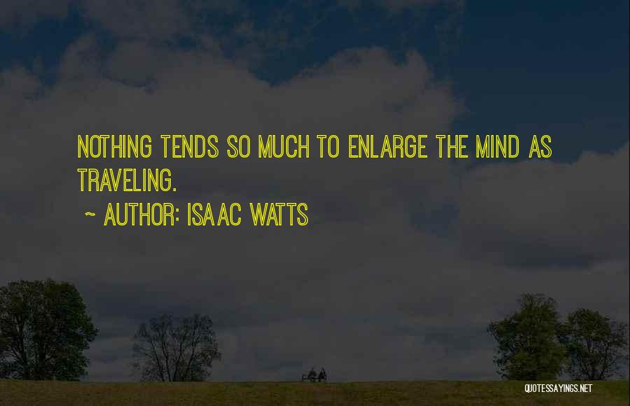 Isaac Watts Quotes: Nothing Tends So Much To Enlarge The Mind As Traveling.
