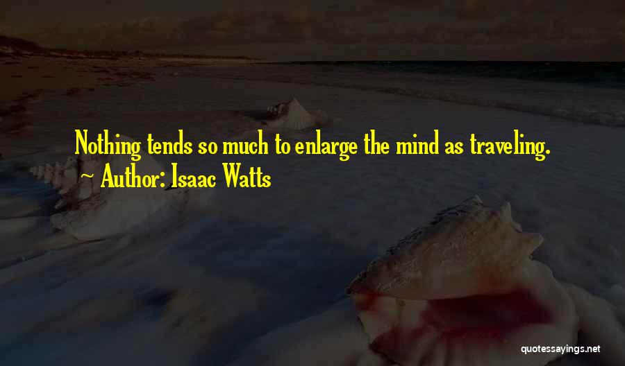 Isaac Watts Quotes: Nothing Tends So Much To Enlarge The Mind As Traveling.