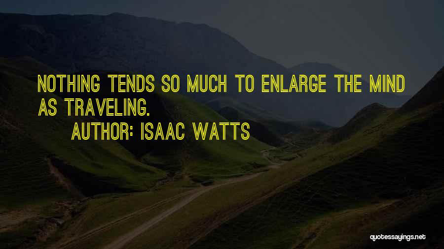 Isaac Watts Quotes: Nothing Tends So Much To Enlarge The Mind As Traveling.