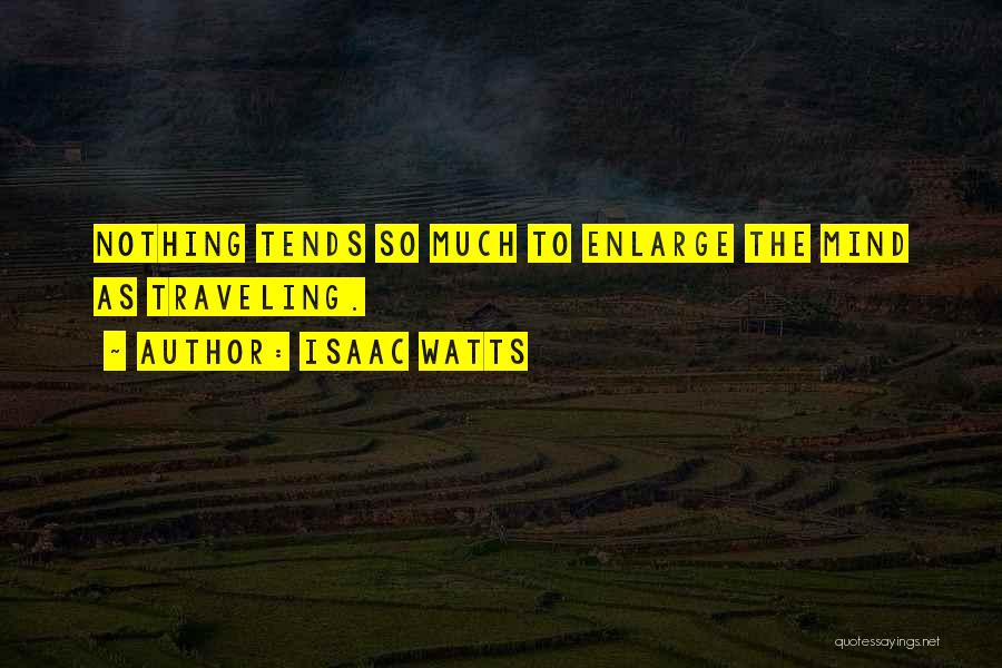 Isaac Watts Quotes: Nothing Tends So Much To Enlarge The Mind As Traveling.