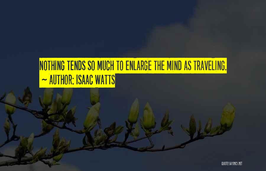 Isaac Watts Quotes: Nothing Tends So Much To Enlarge The Mind As Traveling.