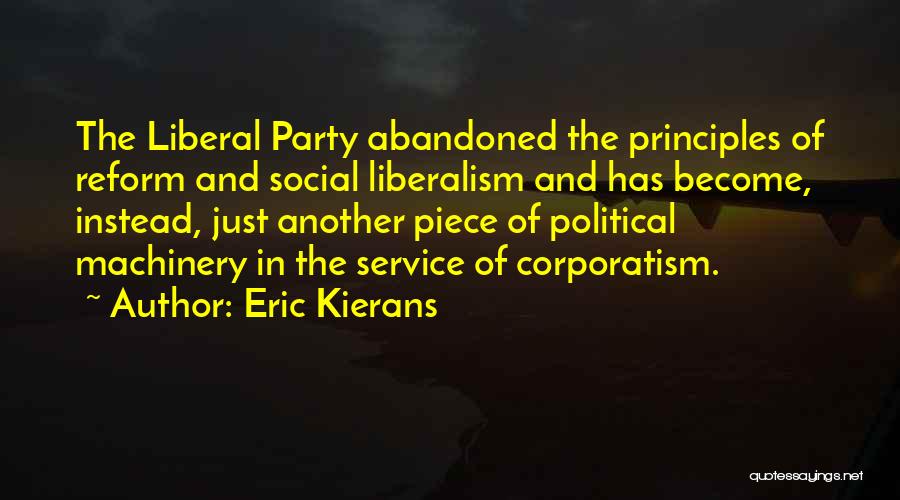 Eric Kierans Quotes: The Liberal Party Abandoned The Principles Of Reform And Social Liberalism And Has Become, Instead, Just Another Piece Of Political