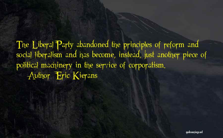 Eric Kierans Quotes: The Liberal Party Abandoned The Principles Of Reform And Social Liberalism And Has Become, Instead, Just Another Piece Of Political