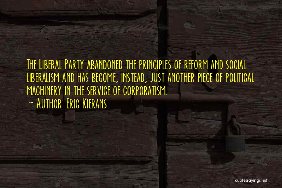 Eric Kierans Quotes: The Liberal Party Abandoned The Principles Of Reform And Social Liberalism And Has Become, Instead, Just Another Piece Of Political