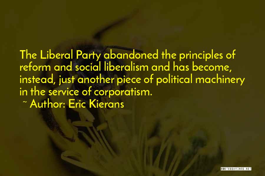 Eric Kierans Quotes: The Liberal Party Abandoned The Principles Of Reform And Social Liberalism And Has Become, Instead, Just Another Piece Of Political