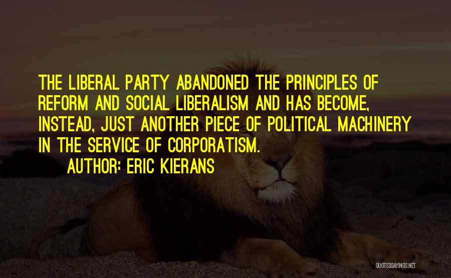 Eric Kierans Quotes: The Liberal Party Abandoned The Principles Of Reform And Social Liberalism And Has Become, Instead, Just Another Piece Of Political
