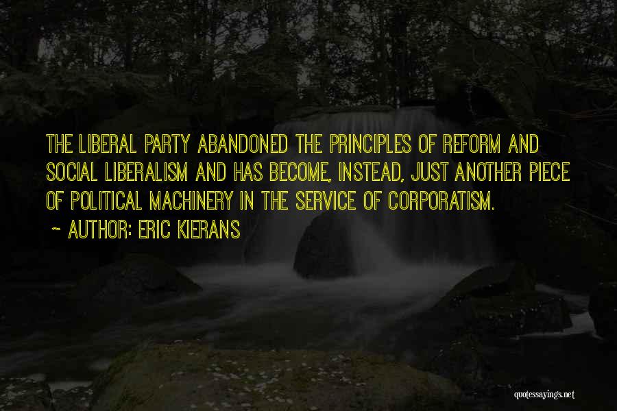 Eric Kierans Quotes: The Liberal Party Abandoned The Principles Of Reform And Social Liberalism And Has Become, Instead, Just Another Piece Of Political