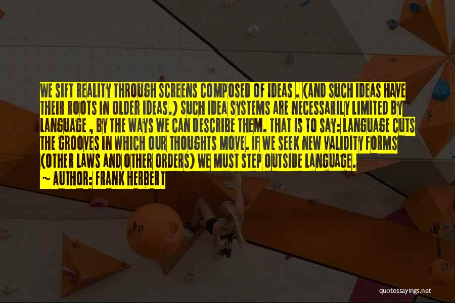 Frank Herbert Quotes: We Sift Reality Through Screens Composed Of Ideas . (and Such Ideas Have Their Roots In Older Ideas.) Such Idea