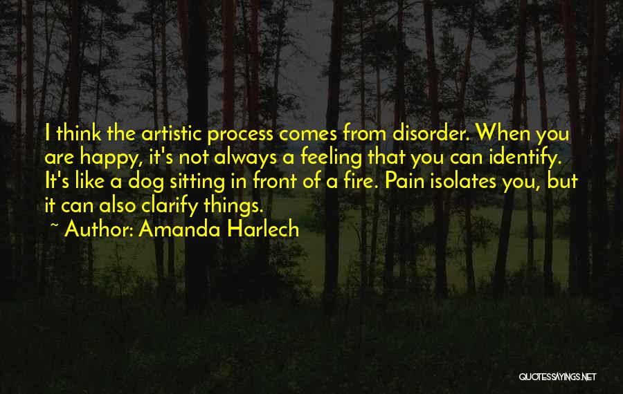 Amanda Harlech Quotes: I Think The Artistic Process Comes From Disorder. When You Are Happy, It's Not Always A Feeling That You Can