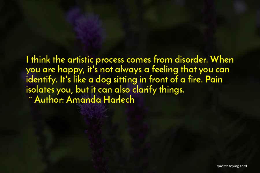 Amanda Harlech Quotes: I Think The Artistic Process Comes From Disorder. When You Are Happy, It's Not Always A Feeling That You Can