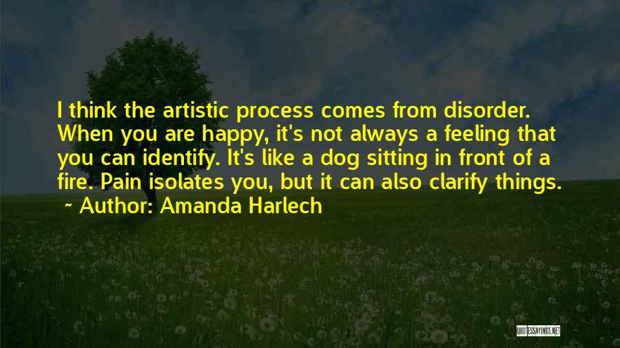 Amanda Harlech Quotes: I Think The Artistic Process Comes From Disorder. When You Are Happy, It's Not Always A Feeling That You Can