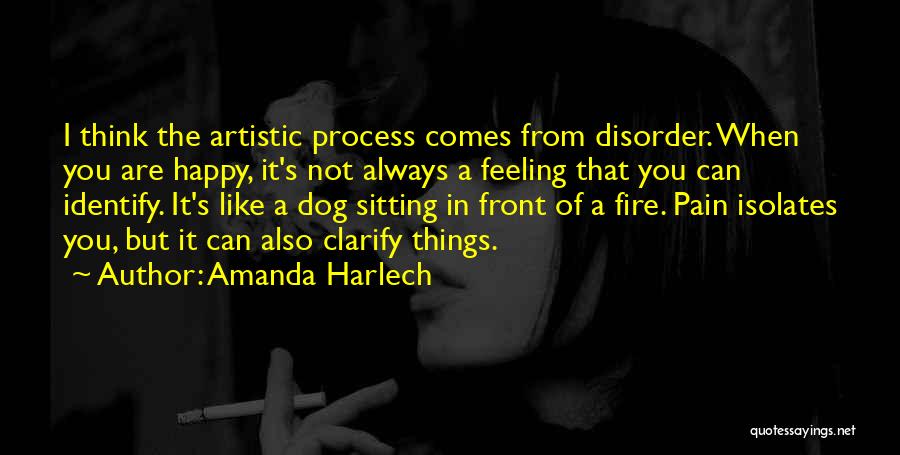 Amanda Harlech Quotes: I Think The Artistic Process Comes From Disorder. When You Are Happy, It's Not Always A Feeling That You Can