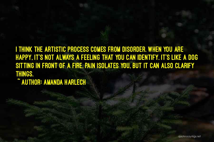 Amanda Harlech Quotes: I Think The Artistic Process Comes From Disorder. When You Are Happy, It's Not Always A Feeling That You Can