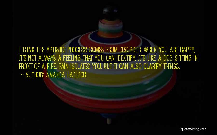 Amanda Harlech Quotes: I Think The Artistic Process Comes From Disorder. When You Are Happy, It's Not Always A Feeling That You Can