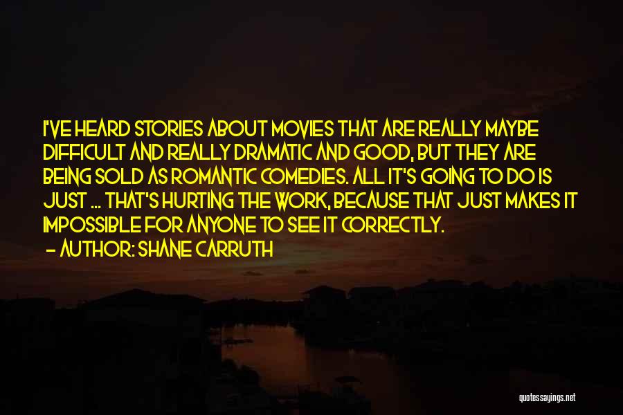 Shane Carruth Quotes: I've Heard Stories About Movies That Are Really Maybe Difficult And Really Dramatic And Good, But They Are Being Sold