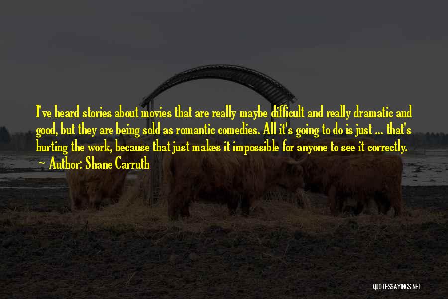Shane Carruth Quotes: I've Heard Stories About Movies That Are Really Maybe Difficult And Really Dramatic And Good, But They Are Being Sold