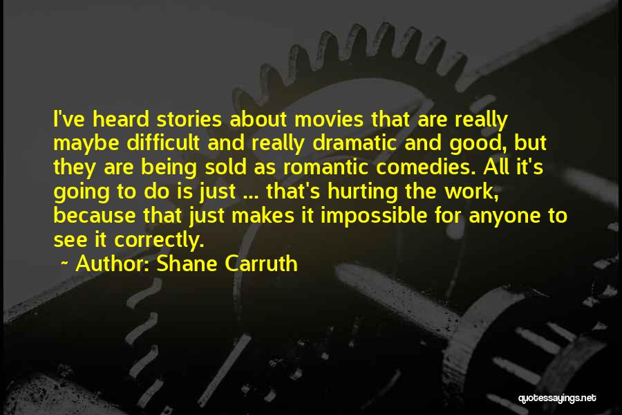 Shane Carruth Quotes: I've Heard Stories About Movies That Are Really Maybe Difficult And Really Dramatic And Good, But They Are Being Sold