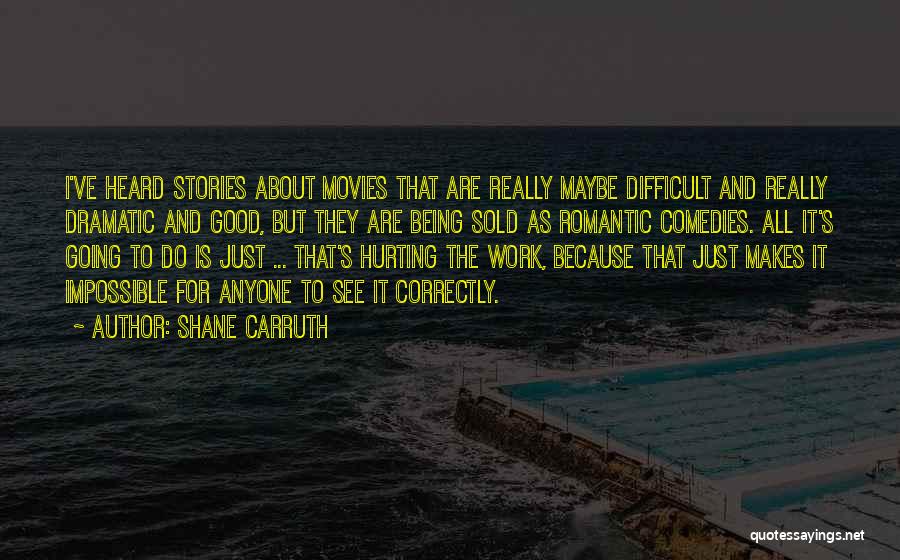 Shane Carruth Quotes: I've Heard Stories About Movies That Are Really Maybe Difficult And Really Dramatic And Good, But They Are Being Sold