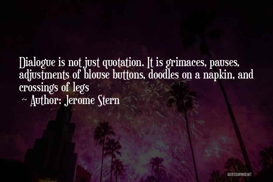 Jerome Stern Quotes: Dialogue Is Not Just Quotation. It Is Grimaces, Pauses, Adjustments Of Blouse Buttons, Doodles On A Napkin, And Crossings Of