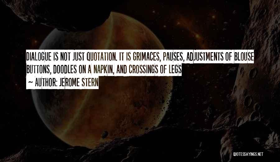 Jerome Stern Quotes: Dialogue Is Not Just Quotation. It Is Grimaces, Pauses, Adjustments Of Blouse Buttons, Doodles On A Napkin, And Crossings Of