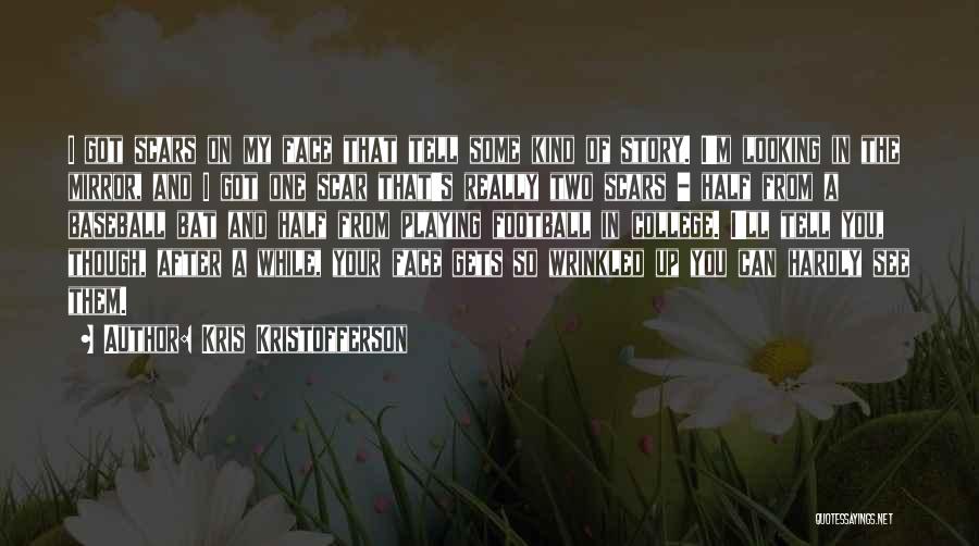 Kris Kristofferson Quotes: I Got Scars On My Face That Tell Some Kind Of Story. I'm Looking In The Mirror, And I Got