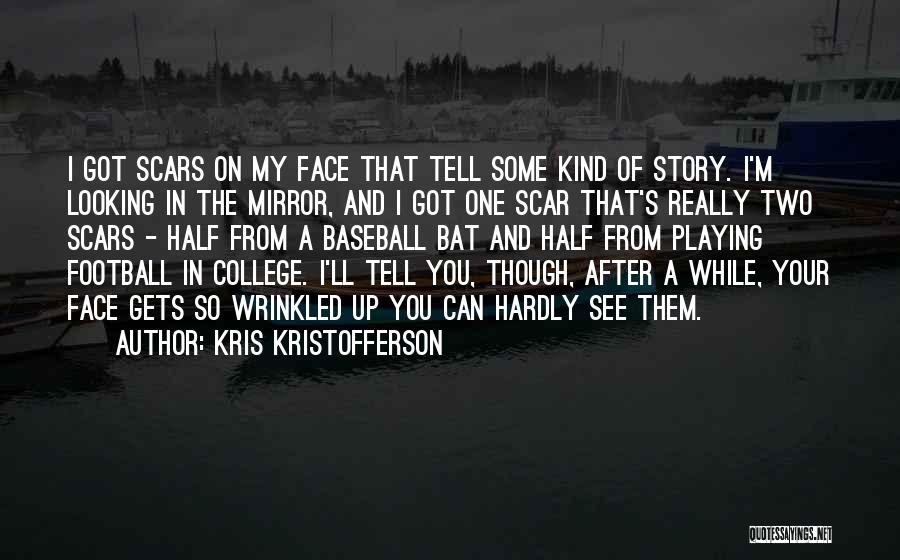 Kris Kristofferson Quotes: I Got Scars On My Face That Tell Some Kind Of Story. I'm Looking In The Mirror, And I Got