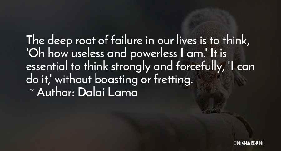 Dalai Lama Quotes: The Deep Root Of Failure In Our Lives Is To Think, 'oh How Useless And Powerless I Am.' It Is