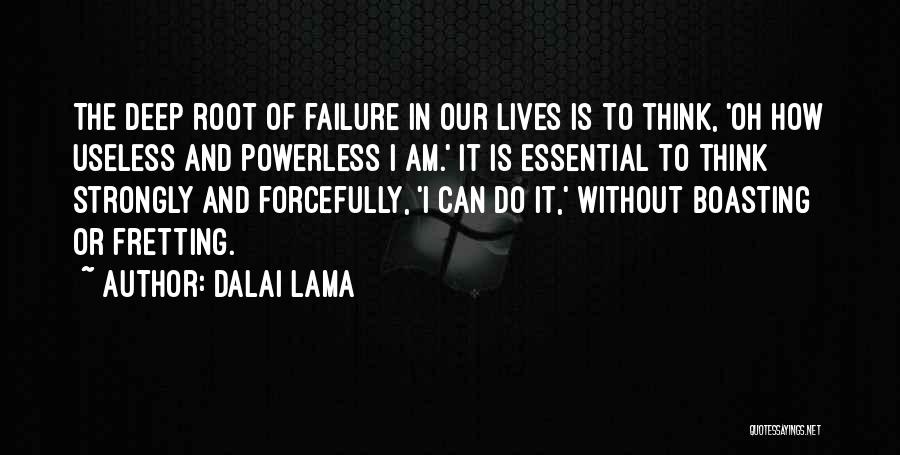 Dalai Lama Quotes: The Deep Root Of Failure In Our Lives Is To Think, 'oh How Useless And Powerless I Am.' It Is