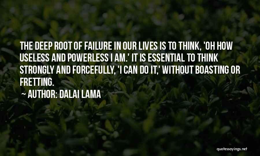 Dalai Lama Quotes: The Deep Root Of Failure In Our Lives Is To Think, 'oh How Useless And Powerless I Am.' It Is