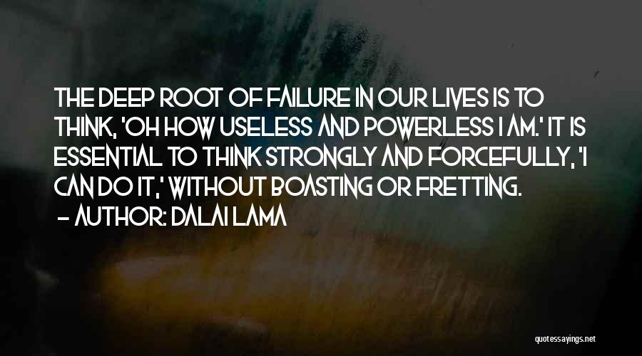 Dalai Lama Quotes: The Deep Root Of Failure In Our Lives Is To Think, 'oh How Useless And Powerless I Am.' It Is