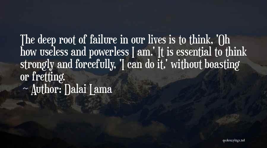 Dalai Lama Quotes: The Deep Root Of Failure In Our Lives Is To Think, 'oh How Useless And Powerless I Am.' It Is