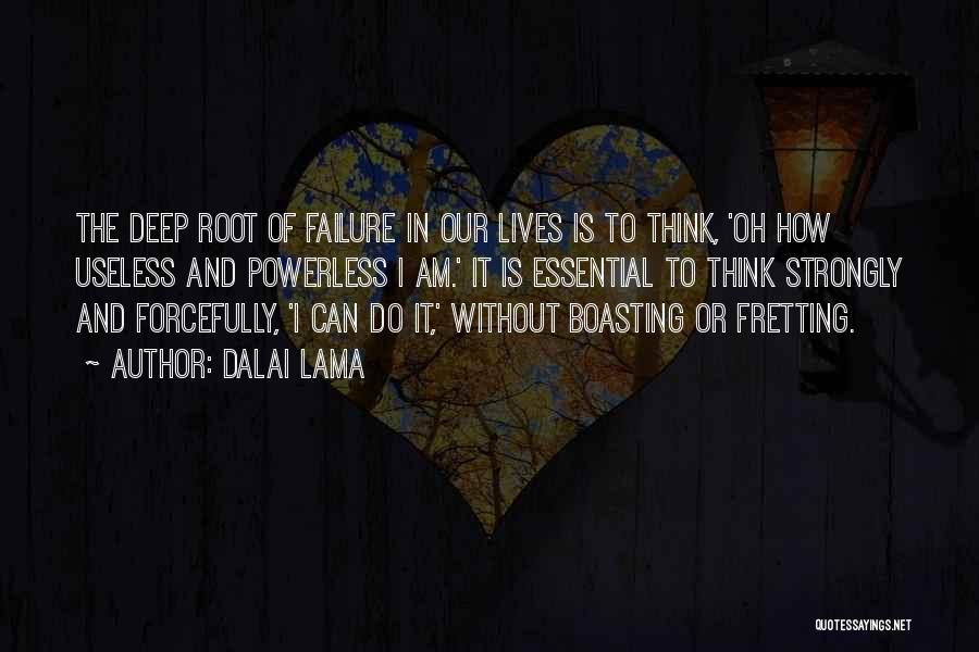 Dalai Lama Quotes: The Deep Root Of Failure In Our Lives Is To Think, 'oh How Useless And Powerless I Am.' It Is