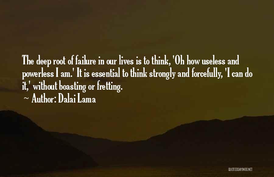 Dalai Lama Quotes: The Deep Root Of Failure In Our Lives Is To Think, 'oh How Useless And Powerless I Am.' It Is