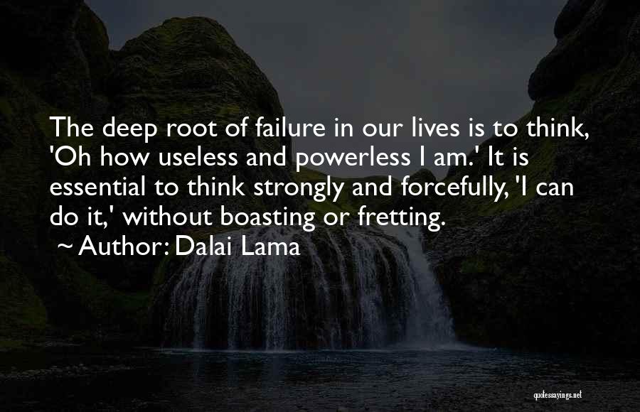 Dalai Lama Quotes: The Deep Root Of Failure In Our Lives Is To Think, 'oh How Useless And Powerless I Am.' It Is