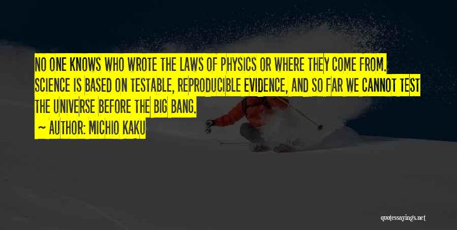 Michio Kaku Quotes: No One Knows Who Wrote The Laws Of Physics Or Where They Come From. Science Is Based On Testable, Reproducible