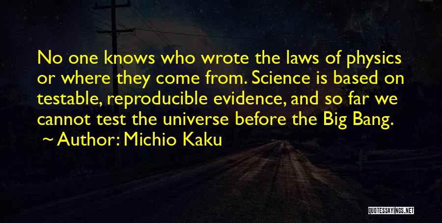 Michio Kaku Quotes: No One Knows Who Wrote The Laws Of Physics Or Where They Come From. Science Is Based On Testable, Reproducible