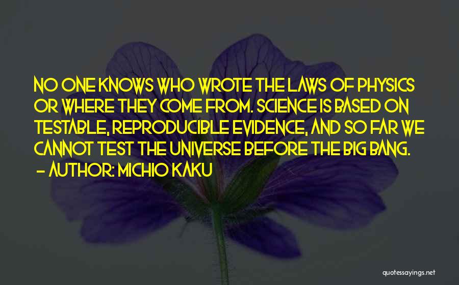 Michio Kaku Quotes: No One Knows Who Wrote The Laws Of Physics Or Where They Come From. Science Is Based On Testable, Reproducible