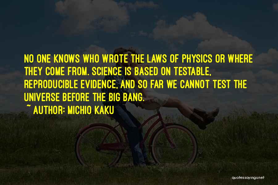 Michio Kaku Quotes: No One Knows Who Wrote The Laws Of Physics Or Where They Come From. Science Is Based On Testable, Reproducible