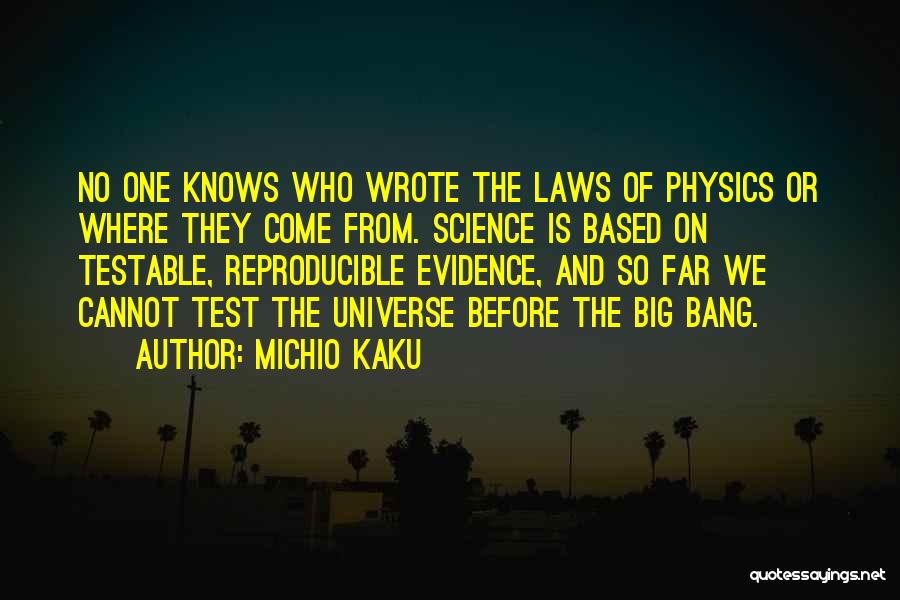 Michio Kaku Quotes: No One Knows Who Wrote The Laws Of Physics Or Where They Come From. Science Is Based On Testable, Reproducible