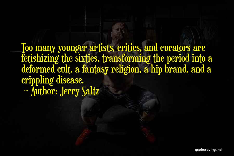 Jerry Saltz Quotes: Too Many Younger Artists, Critics, And Curators Are Fetishizing The Sixties, Transforming The Period Into A Deformed Cult, A Fantasy