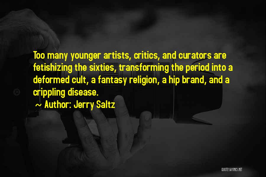 Jerry Saltz Quotes: Too Many Younger Artists, Critics, And Curators Are Fetishizing The Sixties, Transforming The Period Into A Deformed Cult, A Fantasy