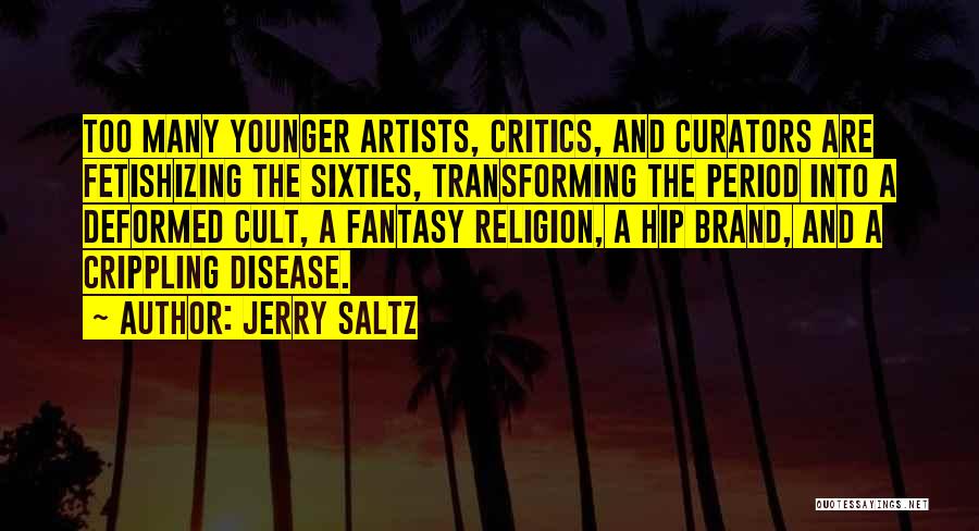 Jerry Saltz Quotes: Too Many Younger Artists, Critics, And Curators Are Fetishizing The Sixties, Transforming The Period Into A Deformed Cult, A Fantasy