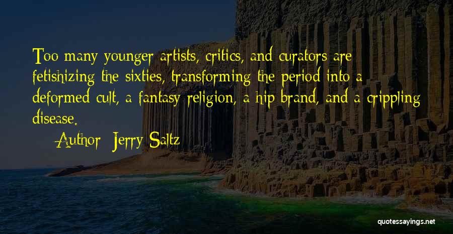 Jerry Saltz Quotes: Too Many Younger Artists, Critics, And Curators Are Fetishizing The Sixties, Transforming The Period Into A Deformed Cult, A Fantasy