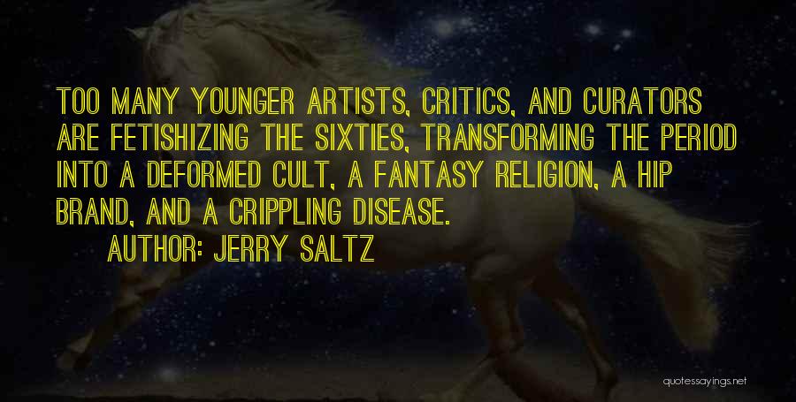 Jerry Saltz Quotes: Too Many Younger Artists, Critics, And Curators Are Fetishizing The Sixties, Transforming The Period Into A Deformed Cult, A Fantasy